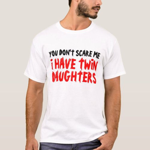 You dont scare me i have twin daughters t shirt