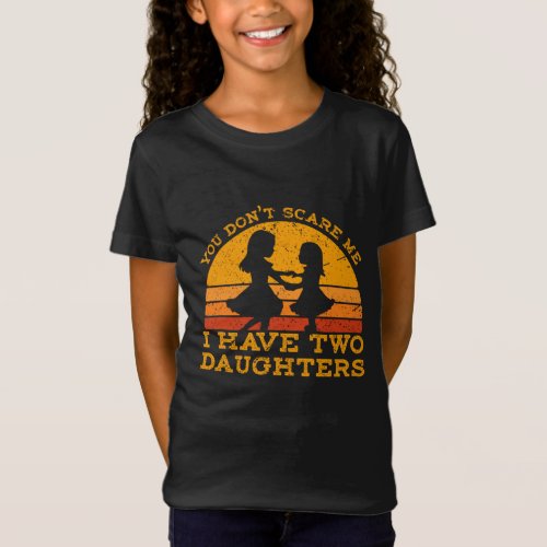 You Dont Scare Me I Have Two Daughters Fathers D T_Shirt