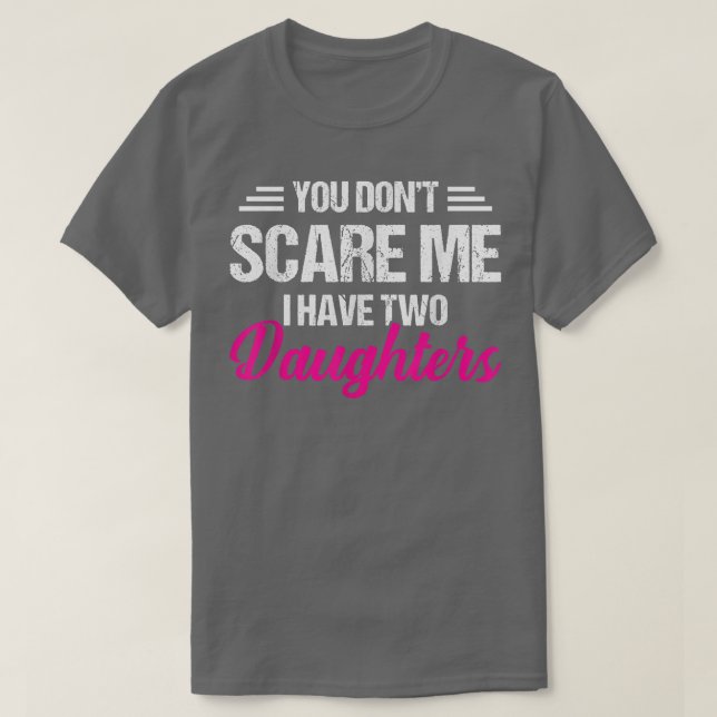 You Don't Scare Me I Have Two Daughters  Father's  T-Shirt (Design Front)