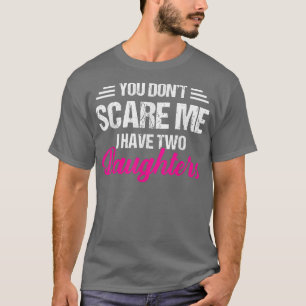 You Don't Scare Me I Have Two Daughters  Father's  T-Shirt