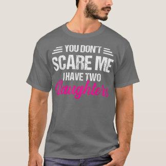 You Don't Scare Me I Have Two Daughters  Father's  T-Shirt
