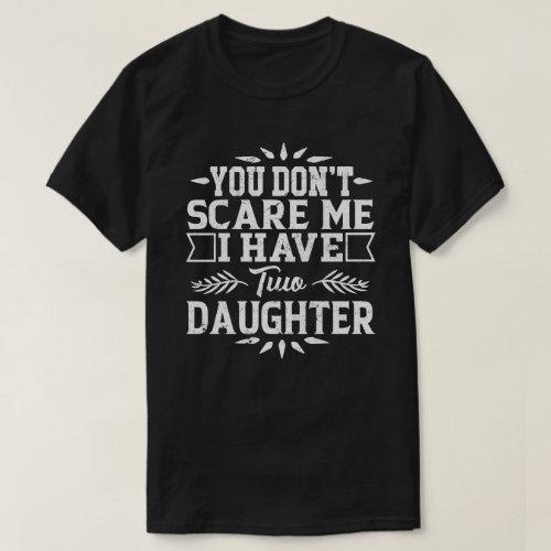 You Dont Scare Me I Have Two Daughters T_Shirt