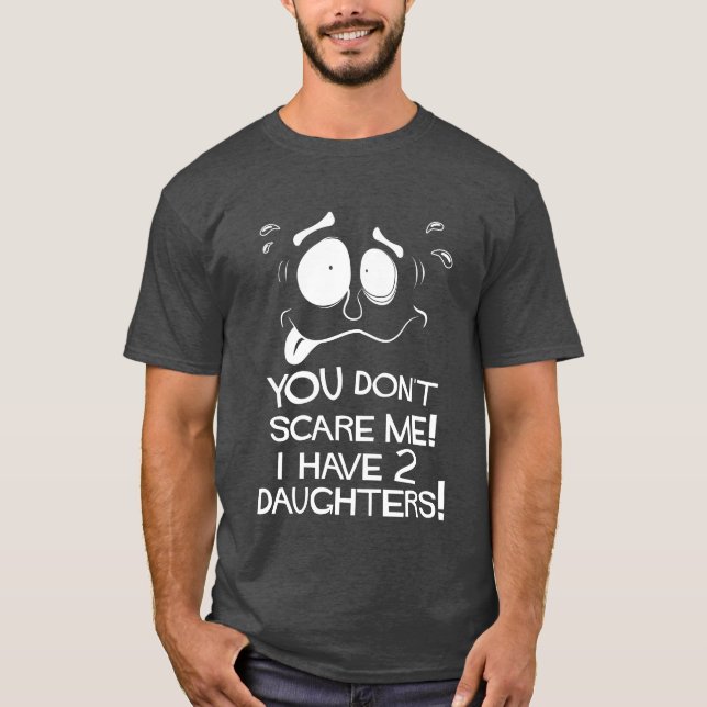 You Don't Scare Me! I Have Two Daughters! T-Shirt (Front)