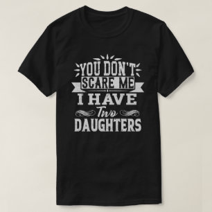 You Don't Scare Me I Have Two Daughters T-Shirt