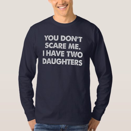 You Dont Scare Me I Have Two Daughters T_Shirt
