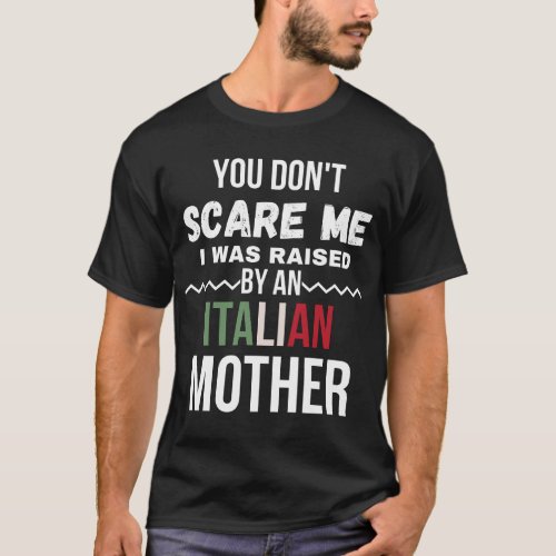 You Dont Scare Me I Was Raised An Italian Mother T_Shirt