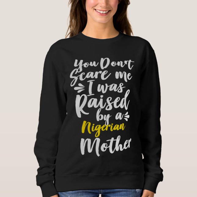 You Don't Scare Me I Was Raised By A Nigerian Sweatshirt (Front)