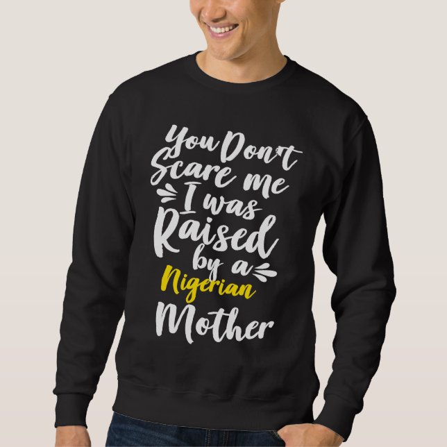 You Don't Scare Me I Was Raised By A Nigerian Sweatshirt (Front)