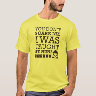 "You Don't Scare Me. I Was Taught By Nuns." Tshirt