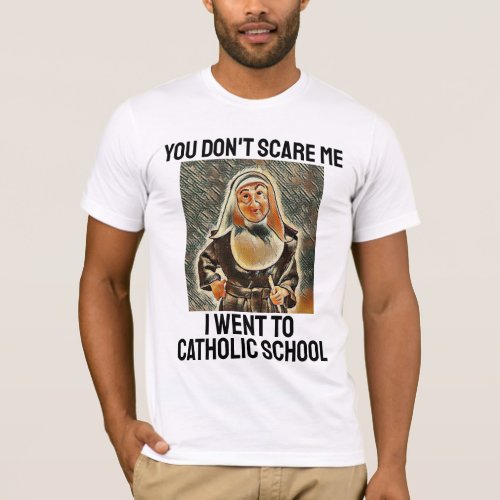 YOU DONT SCARE ME I WENT TO CATHOLIC SCHOOL  T_Shirt