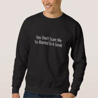 You Don't Scare Me - I'm Married To A Greek - Sweatshirt You Don't Scare Me - I'm Married To A Greek - Sweatshirt