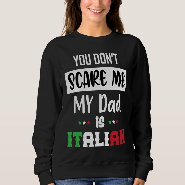 You Don't Scare Me My Dad is Italian  Italia Italy Sweatshirt (Front)