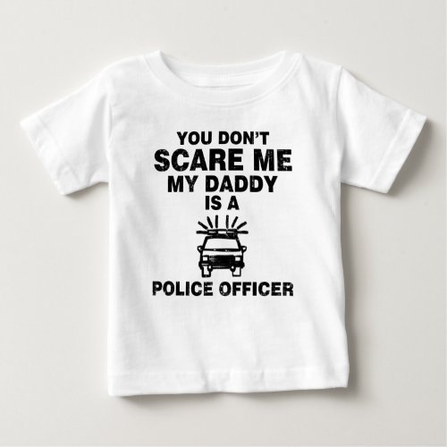 YOU DONT SCARE ME MY DADDY IS A POLICE OFFICER BABY T_Shirt