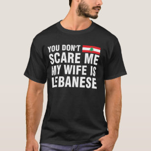 You Don't Scare me my Wife is Lebanese T-Shirt