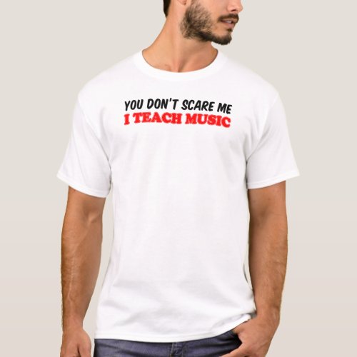 You Dont Scare Me Teach Music T_Shirt