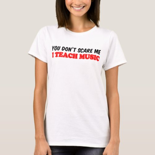 You Dont Scare Me Teach Music T_Shirt