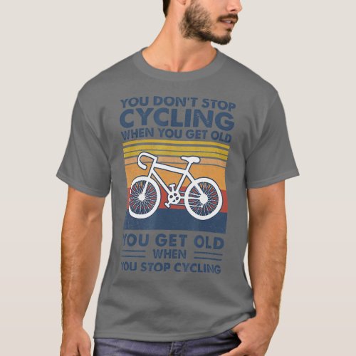 You Dont Stop Cycling When You Get Old  T_Shirt