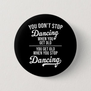 You Don't Stop Dancing When You Get Old Cute Dance Button