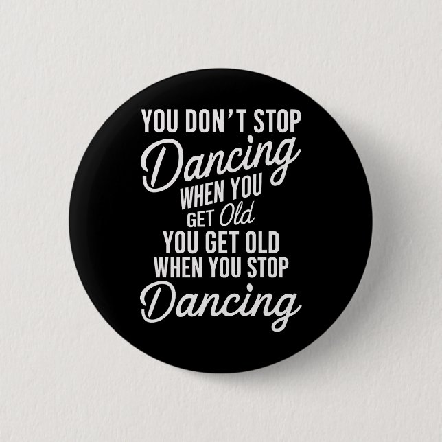 You Don't Stop Dancing When You Get Old Funny Cute Button (Front)