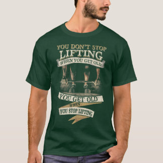 You Don't Stop Lifting When You Get Old Funny Weig T-Shirt