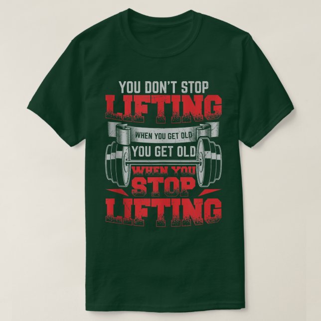 You Don't Stop Lifting When You Get Old Weightlift T-Shirt (Design Front)