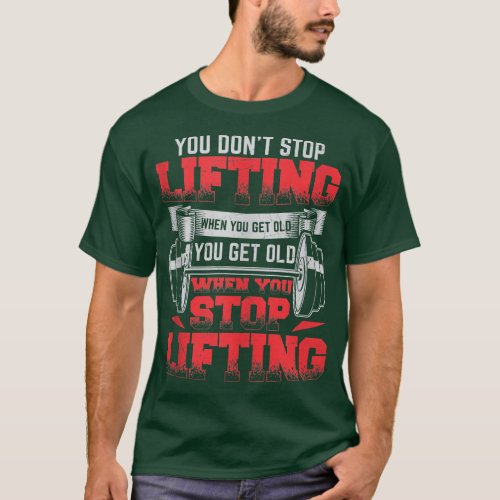 You Dont Stop Lifting When You Get Old Weightlift T_Shirt