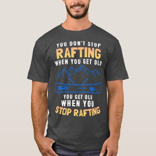 You Dont Stop Rafting When You Get Old  T_Shirt