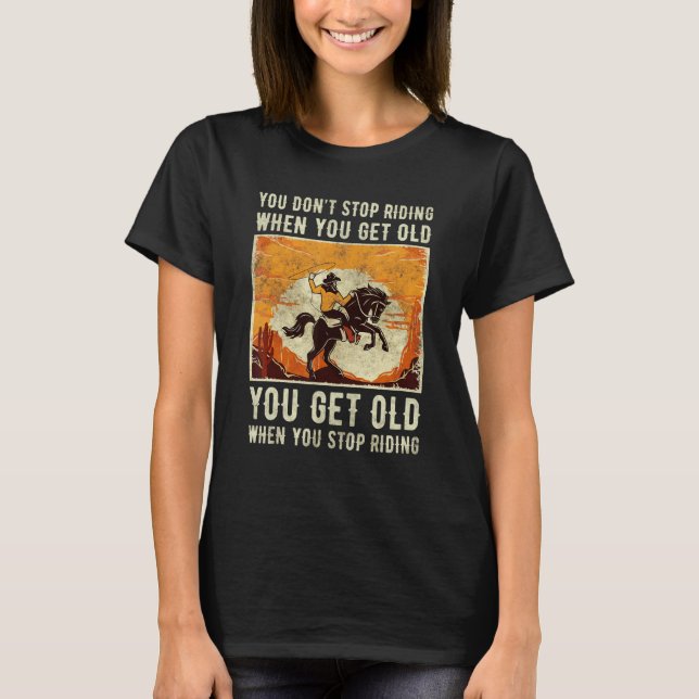 You Don't Stop Riding When You Get Old Horse Ridin T-Shirt (Front)