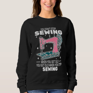 You Don't Stop Sewing get old People   sewer cute  Sweatshirt