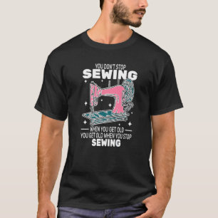 You Don't Stop Sewing get old people sewer cute T-Shirt