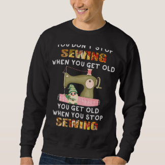 You Don't Stop Sewing When You Get Old Knitting Se Sweatshirt