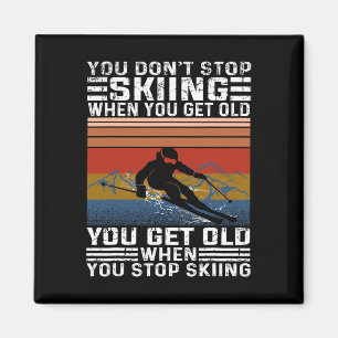 You Don't Stop Skiing When You Get Old Funny Skiin Magnet