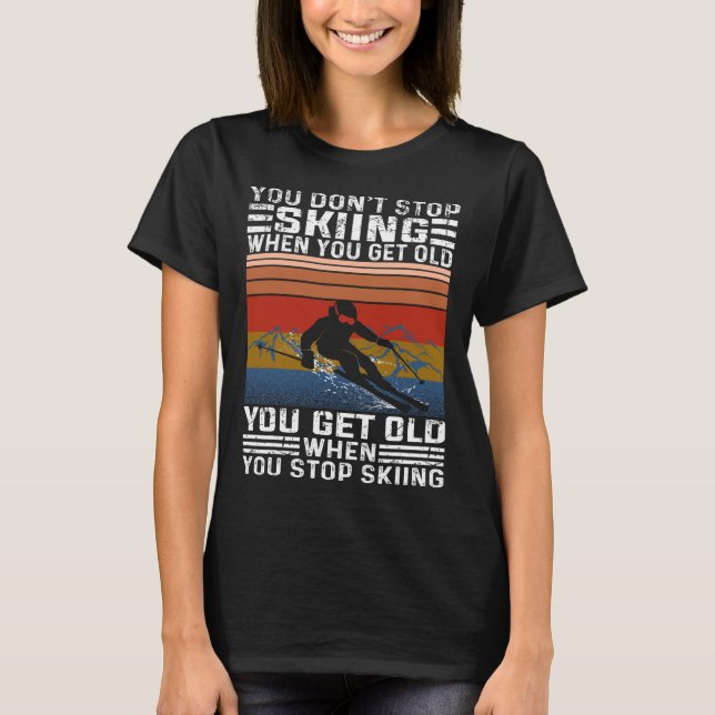You Don't Stop Skiing When You Get Old Funny Skiin T-Shirt (Front)