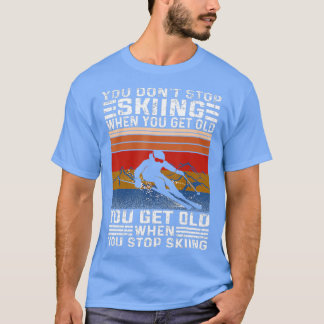 You Don't Stop Skiing When You Get Old Funny Skiin T-Shirt