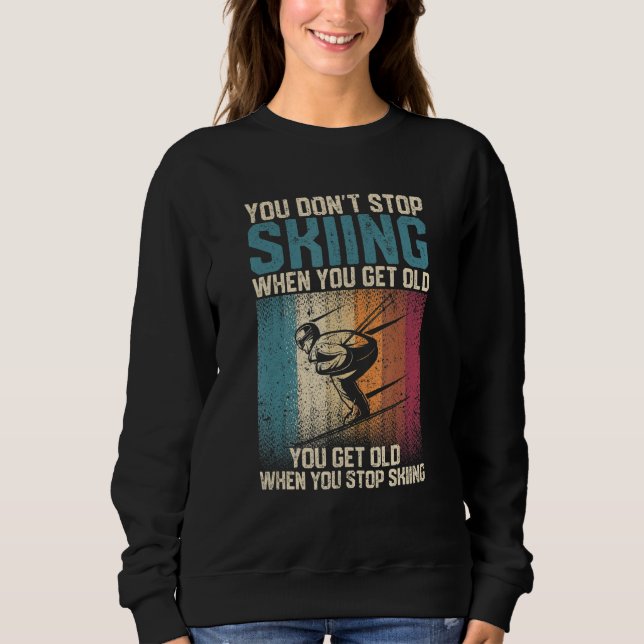 You Don't Stop Skiing When You Get Old  Ski  Skier Sweatshirt (Front)
