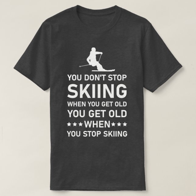 You Dont Stop Skiing When You Get Old Skier Skiing T-Shirt (Design Front)