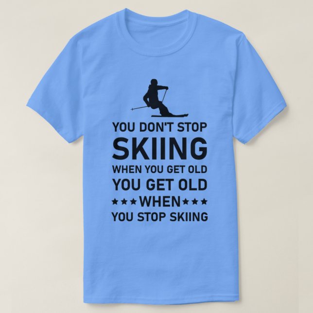 You Dont Stop Skiing When You Get Old Skier Skiing T-Shirt (Design Front)