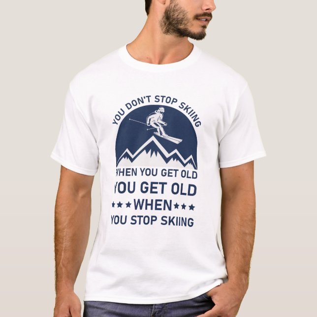 You Don't Stop Skiing When You Get Old Skier T-Shirt (Front)