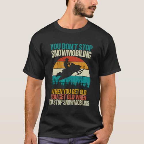 You DonT Stop Snowmobiling Snowmobile Motor Sled T_Shirt