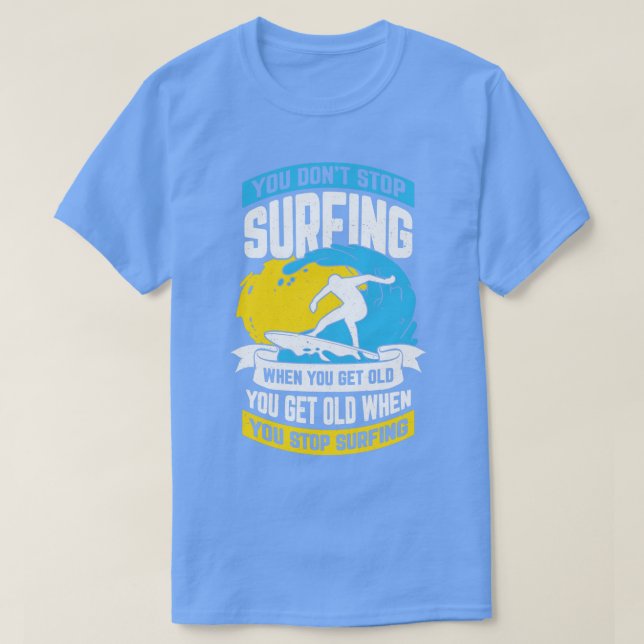 You Dont Stop Surfing When You Get Old  T-Shirt (Design Front)