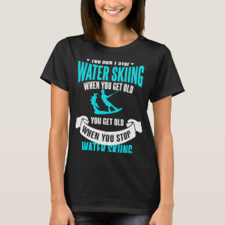You Don't Stop Water Skiing When You Get Old Water T-Shirt