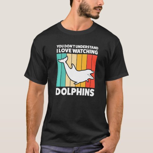 You Dont Underestand I Love Watching Dolphins Dol T_Shirt