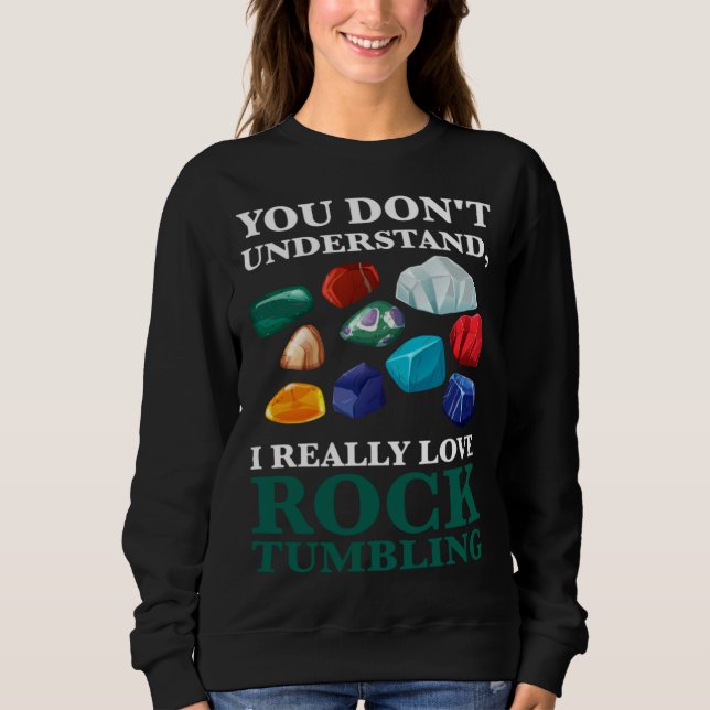 you don't understand, Ireally love rocktumbling ge Sweatshirt (Front)