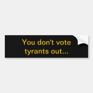 You don't vote tyrants out... bumper sticker