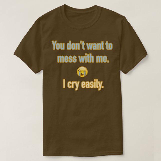 You dont want to mess with me I cry easily T-Shirt (Design Front)