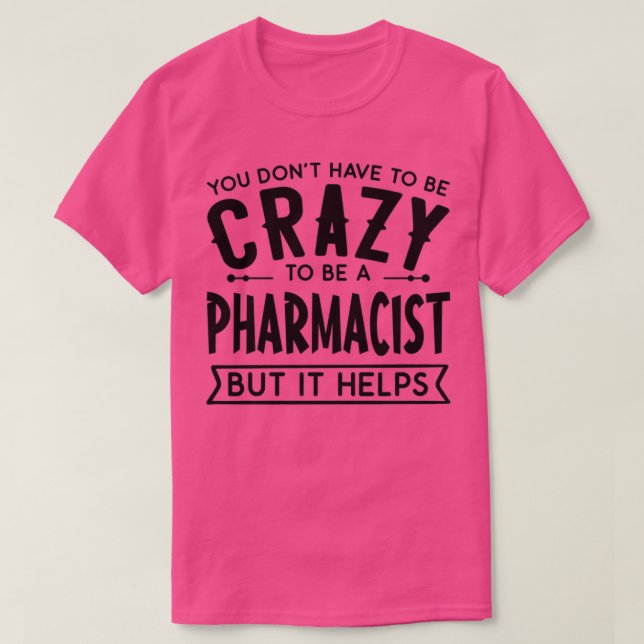 You Donx27t Have To Be A Crazy Pharmacist 1 T-Shirt (Design Front)