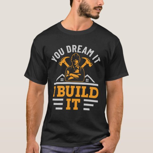 You Dream It I Build It Construction Builder  T_Shirt