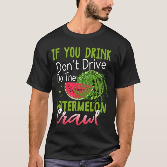 You Drink Don't Drive Do The Watermelon Crawl T-Shirt (Front)