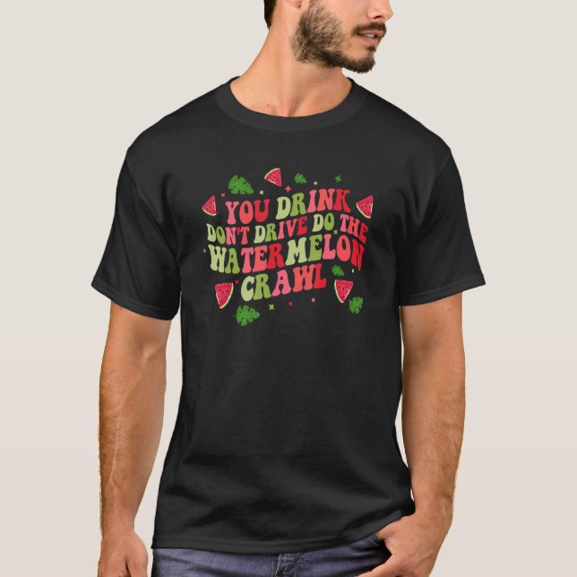 You Drink Don't Drive Do The Watermelon Crawl Wate T-Shirt (Front)
