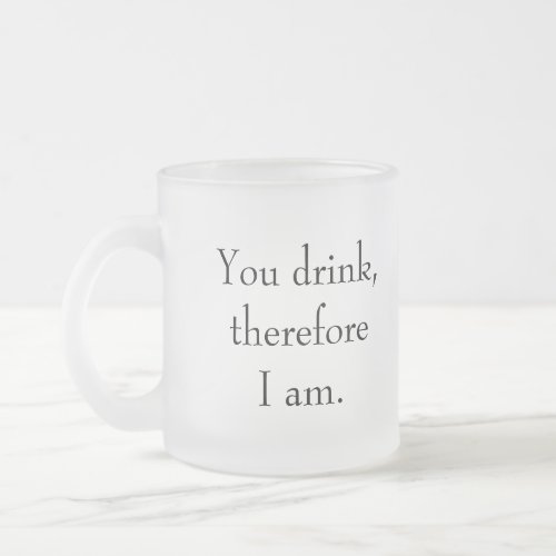 You drink therefore I am Philosophical Sentient Frosted Glass Coffee Mug